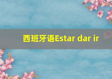 西班牙语Estar dar ir